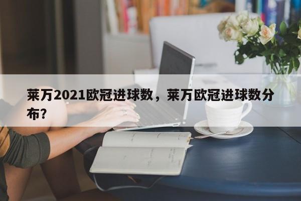 莱万2021欧冠进球数,莱万欧冠进球数分布?