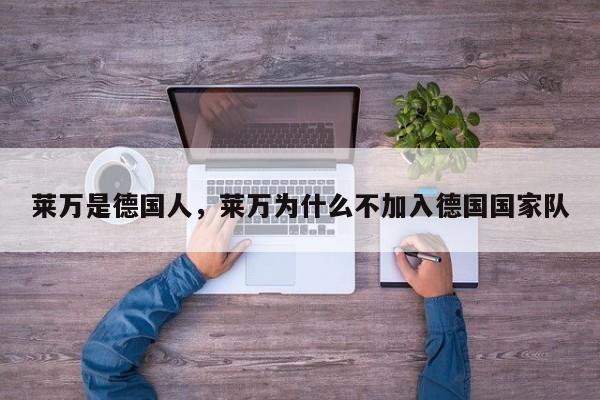 莱万是德国人,莱万为什么不加入德国国家队