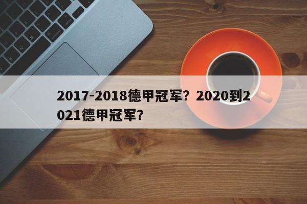 2017-2018德甲冠军?2020到2021德甲冠军?