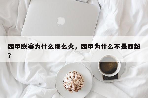 西甲联赛为什么那么火,西甲为什么不是西超?