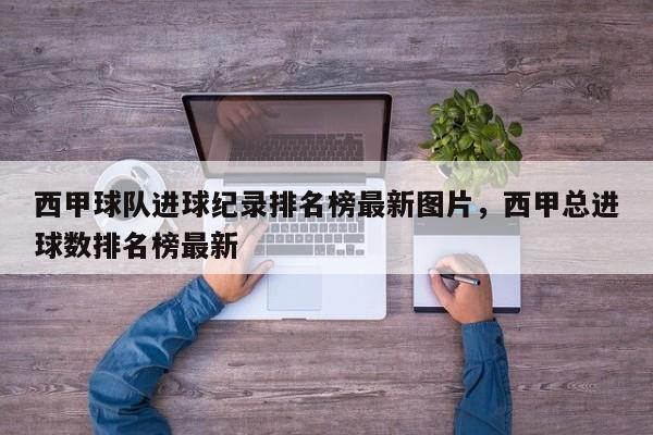 西甲球队进球纪录排名榜最新图片，西甲总进球数排名榜最新