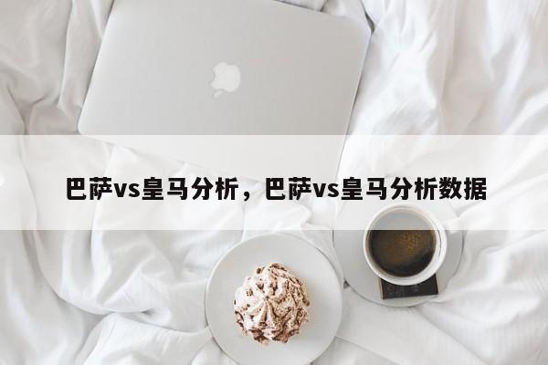 巴萨vs皇马分析,巴萨vs皇马分析数据