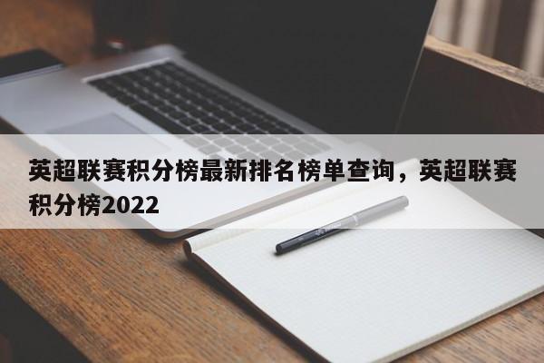 英超联赛积分榜最新排名榜单查询,英超联赛积分榜2022