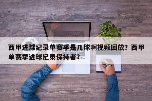 西甲进球纪录单赛季是几球啊视频回放?西甲单赛季进球纪录保持者?