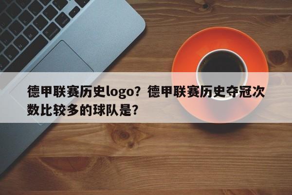 德甲联赛历史logo?德甲联赛历史夺冠次数比较多的球队是?