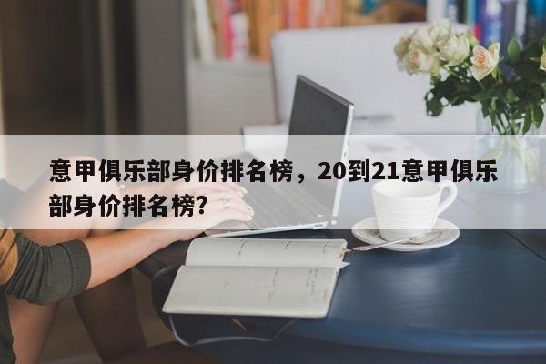 意甲俱乐部身价排名榜,20到21意甲俱乐部身价排名榜?