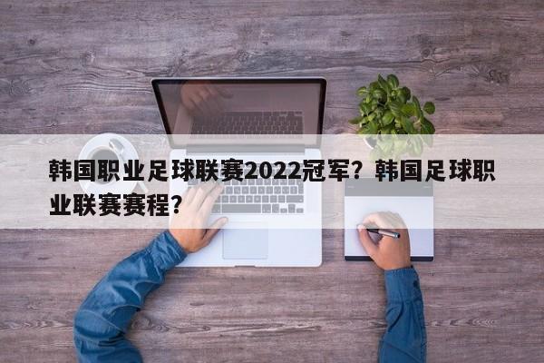 韩国职业足球联赛2022冠军？韩国足球职业联赛赛程？