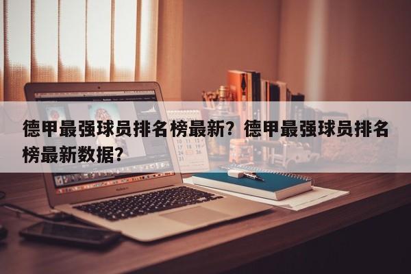 德甲最强球员排名榜最新?德甲最强球员排名榜最新数据?
