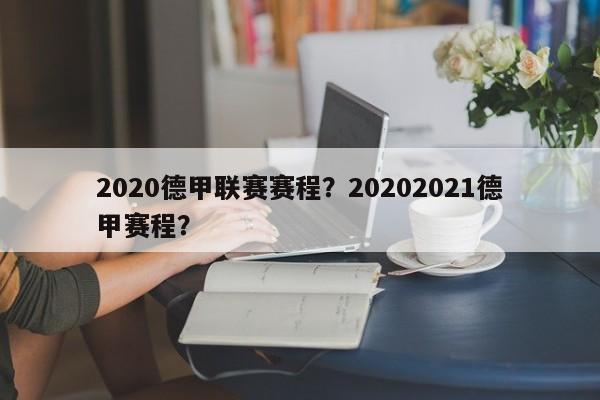 2020德甲联赛赛程?20202021德甲赛程?