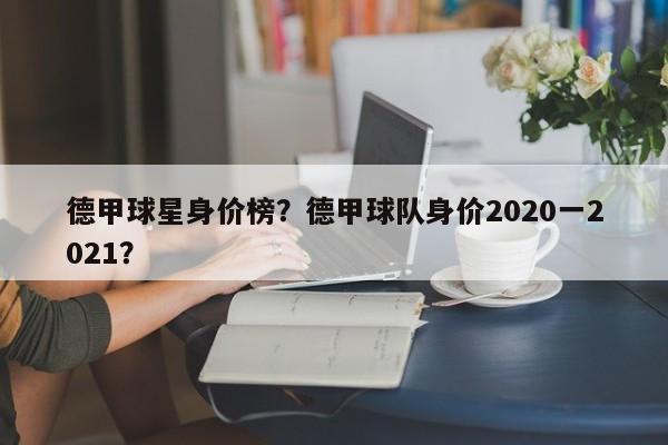 德甲球星身价榜?德甲球队身价2020一2021?